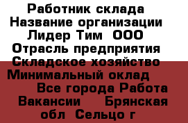 Работник склада › Название организации ­ Лидер Тим, ООО › Отрасль предприятия ­ Складское хозяйство › Минимальный оклад ­ 33 600 - Все города Работа » Вакансии   . Брянская обл.,Сельцо г.